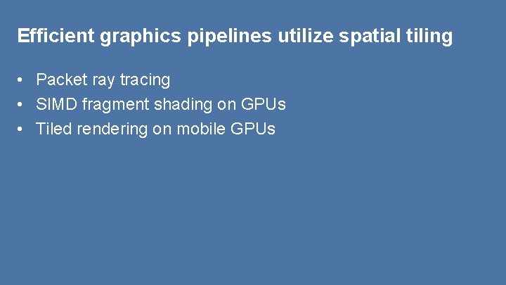 Efficient graphics pipelines utilize spatial tiling • Packet ray tracing • SIMD fragment shading