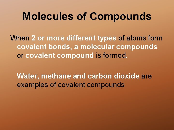 Molecules of Compounds When 2 or more different types of atoms form covalent bonds,