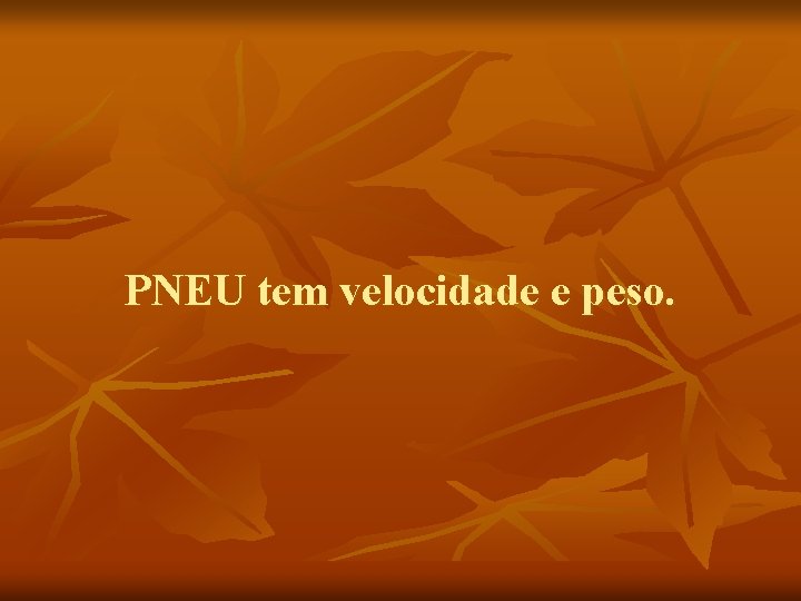 PNEU tem velocidade e peso. 