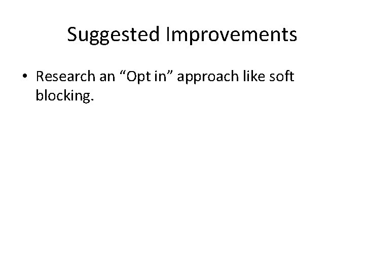 Suggested Improvements • Research an “Opt in” approach like soft blocking. 