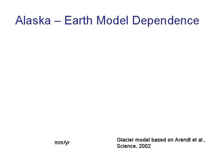 Alaska – Earth Model Dependence mm/yr Glacier model based on Arendt et al. ,