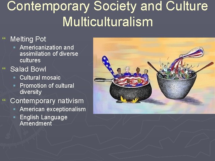 Contemporary Society and Culture Multiculturalism } Melting Pot § Americanization and assimilation of diverse