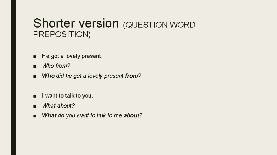 Shorter version (QUESTION WORD + PREPOSITION) ■ He got a lovely present. ■ Who