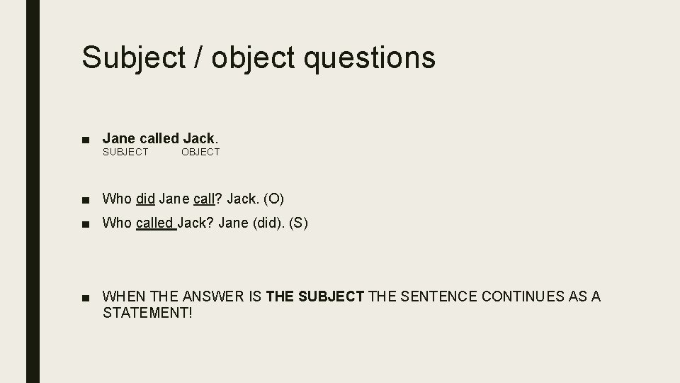 Subject / object questions ■ Jane called Jack. SUBJECT OBJECT ■ Who did Jane