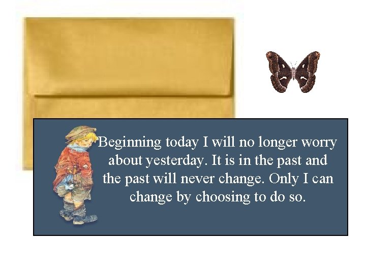 Beginning today I will no longer worry about yesterday. It is in the past
