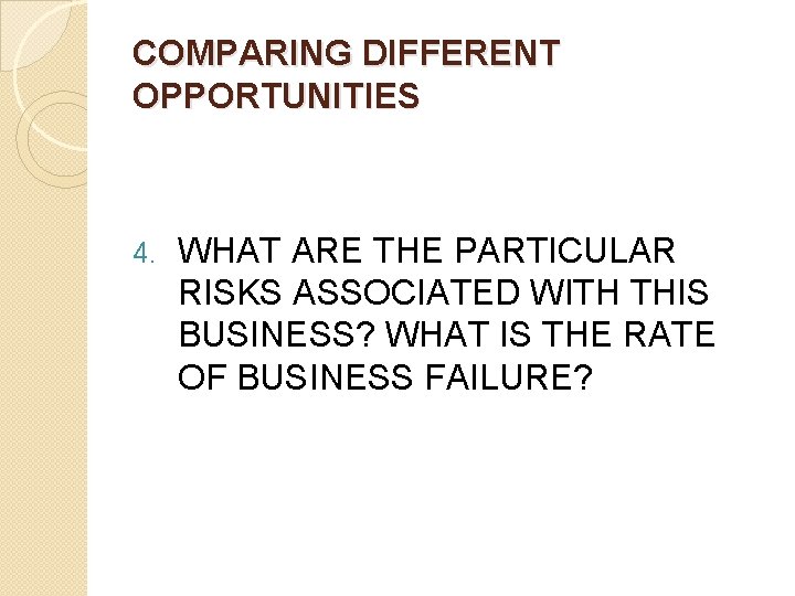 COMPARING DIFFERENT OPPORTUNITIES 4. WHAT ARE THE PARTICULAR RISKS ASSOCIATED WITH THIS BUSINESS? WHAT