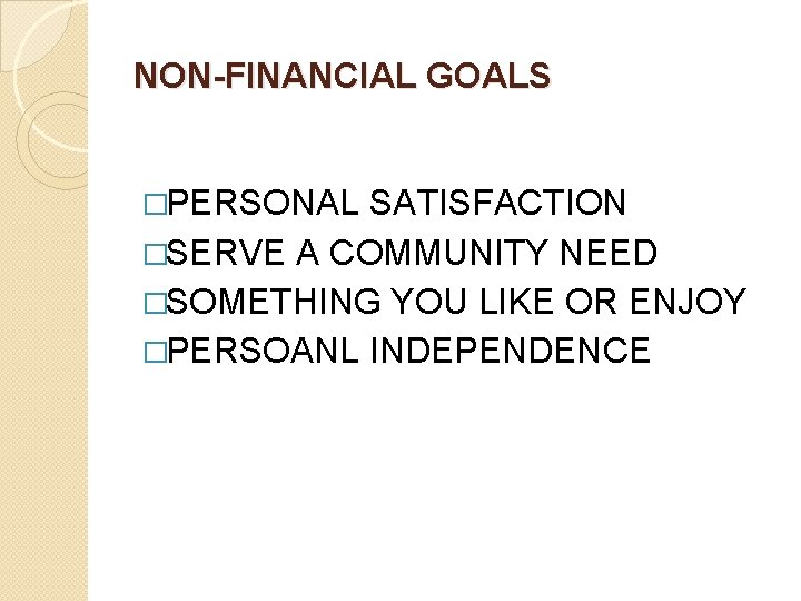 NON-FINANCIAL GOALS �PERSONAL SATISFACTION �SERVE A COMMUNITY NEED �SOMETHING YOU LIKE OR ENJOY �PERSOANL