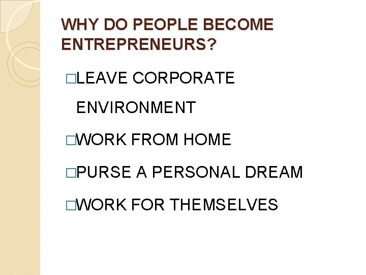 WHY DO PEOPLE BECOME ENTREPRENEURS? �LEAVE CORPORATE ENVIRONMENT �WORK FROM HOME �PURSE �WORK A