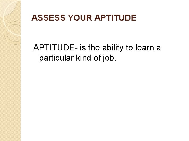 ASSESS YOUR APTITUDE- is the ability to learn a particular kind of job. 