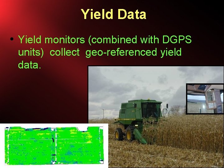 Yield Data • Yield monitors (combined with DGPS units) collect geo-referenced yield data. 