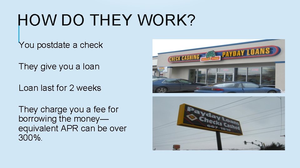 HOW DO THEY WORK? You postdate a check They give you a loan Loan