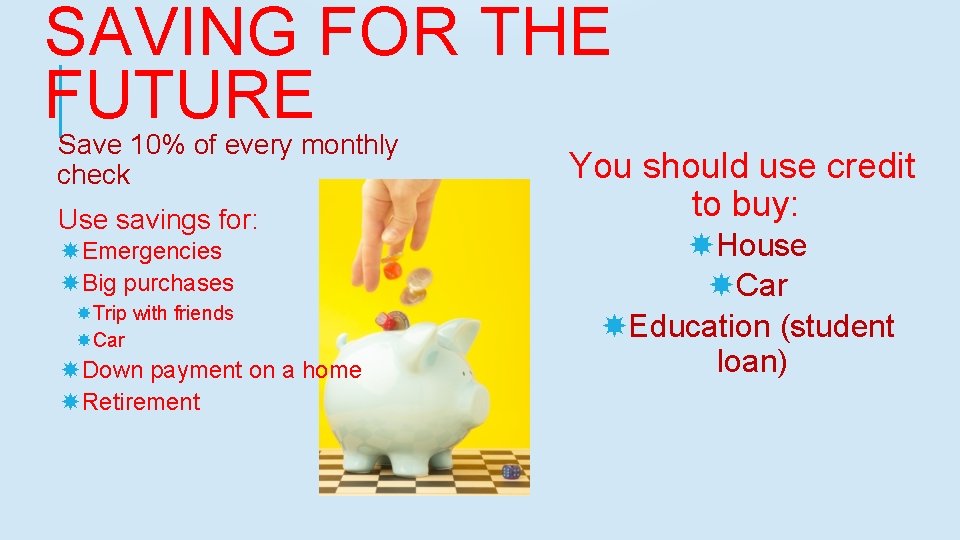 SAVING FOR THE FUTURE Save 10% of every monthly check Use savings for: Emergencies