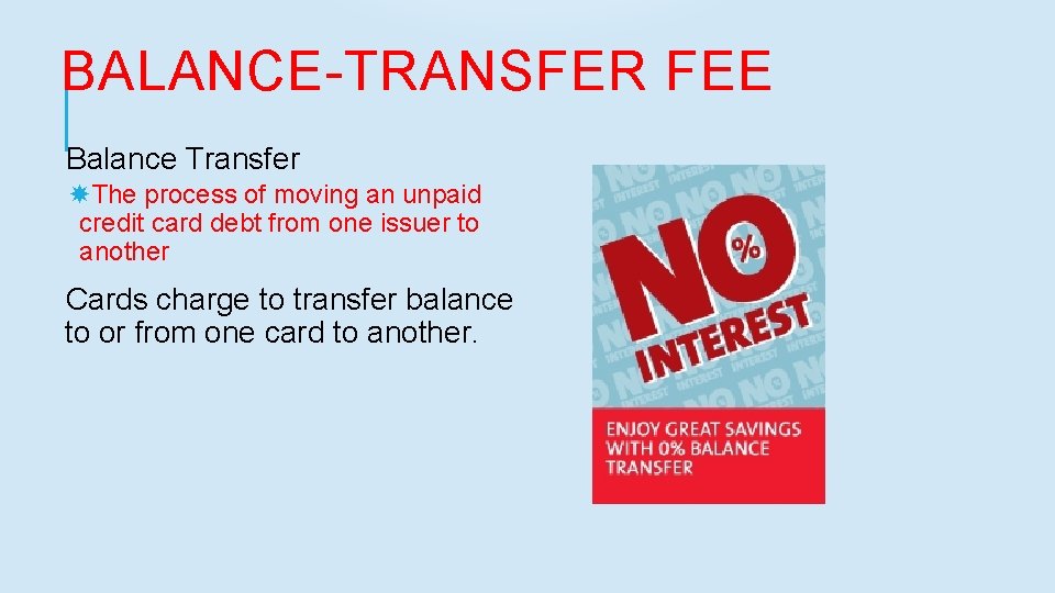BALANCE-TRANSFER FEE Balance Transfer The process of moving an unpaid credit card debt from