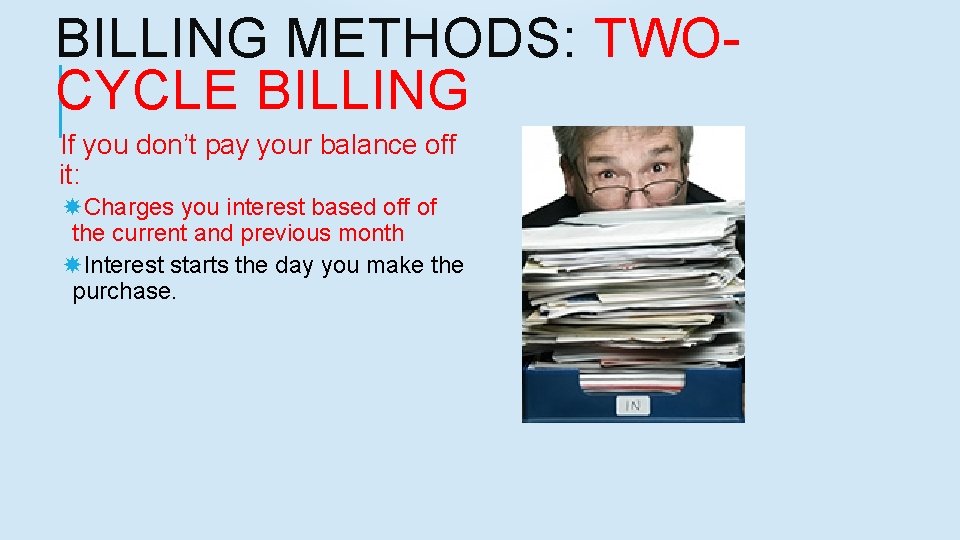 BILLING METHODS: TWOCYCLE BILLING If you don’t pay your balance off it: Charges you