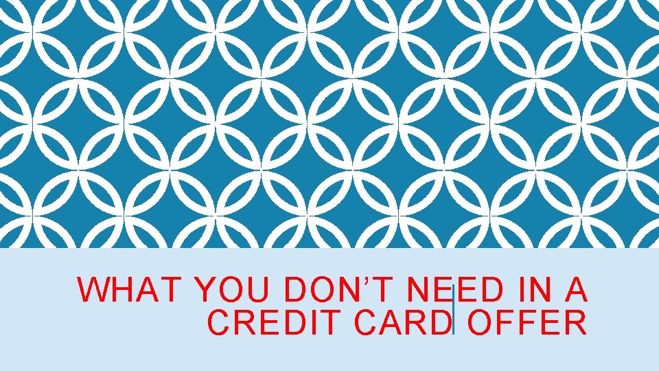 WHAT YOU DON’T NEED IN A CREDIT CARD OFFER 