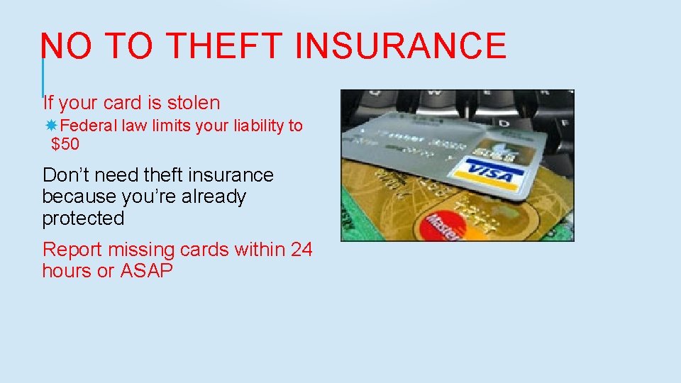 NO TO THEFT INSURANCE If your card is stolen Federal law limits your liability