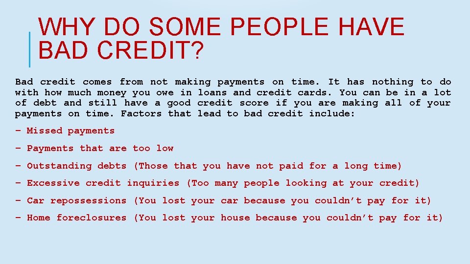 WHY DO SOME PEOPLE HAVE BAD CREDIT? Bad credit comes from not making payments