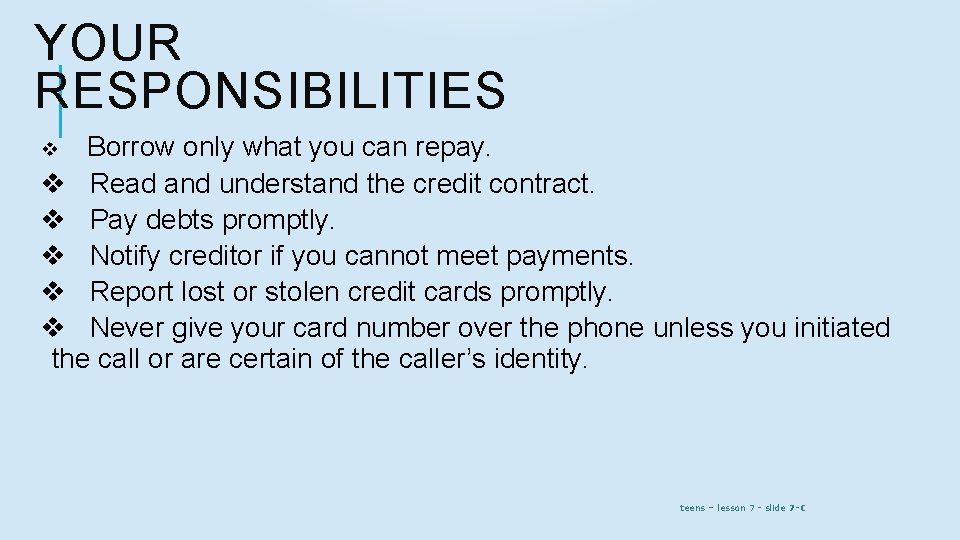 YOUR RESPONSIBILITIES Borrow only what you can repay. v Read and understand the credit