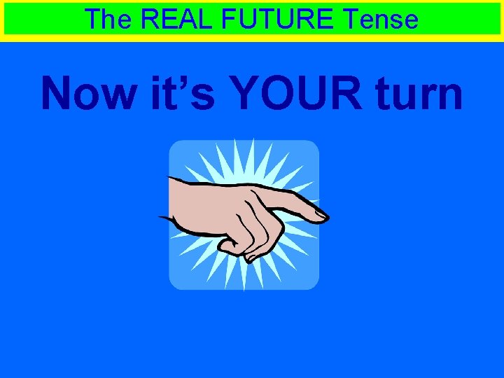 The REAL FUTURE Tense Now it’s YOUR turn 