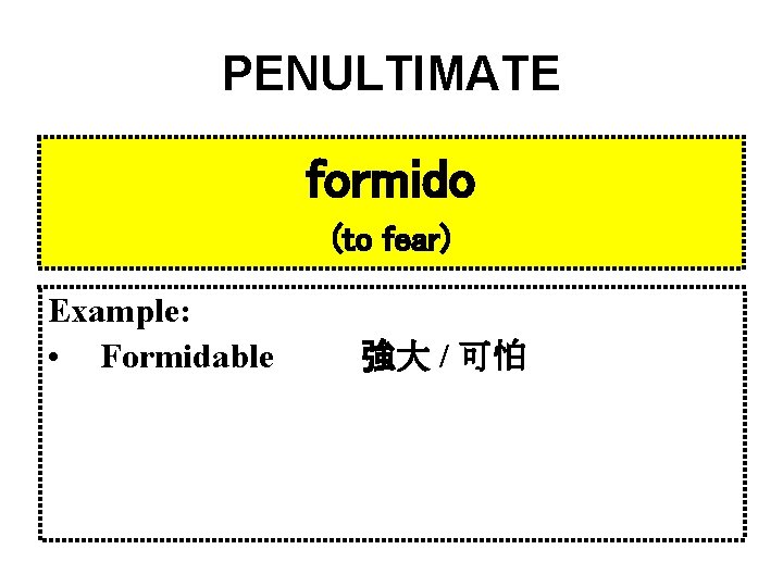 PENULTIMATE formido (to fear) Example: • Formidable 強大 / 可怕 