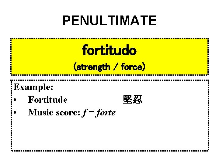 PENULTIMATE fortitudo (strength / force) Example: • Fortitude 堅忍 • Music score: f =