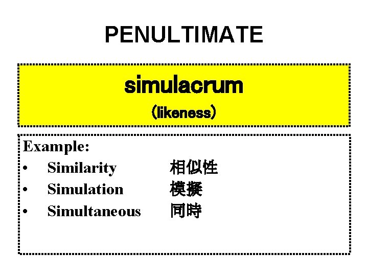 PENULTIMATE simulacrum (likeness) Example: • Similarity • Simulation • Simultaneous 相似性 模擬 同時 