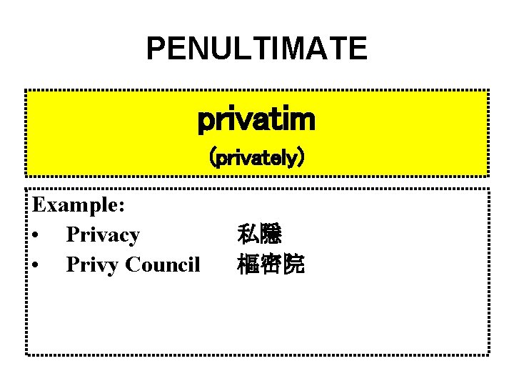 PENULTIMATE privatim (privately) Example: • Privacy • Privy Council 私隱 樞密院 