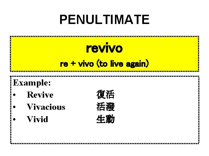 PENULTIMATE revivo re + vivo (to live again) Example: • Revive • Vivacious •