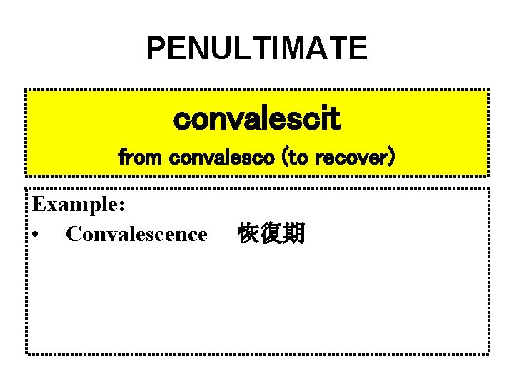 PENULTIMATE convalescit from convalesco (to recover) Example: • Convalescence 恢復期 
