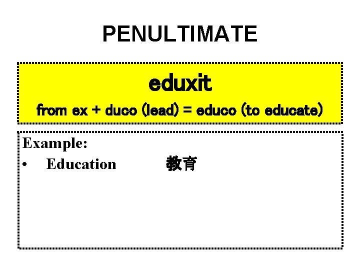 PENULTIMATE eduxit from ex + duco (lead) = educo (to educate) Example: • Education