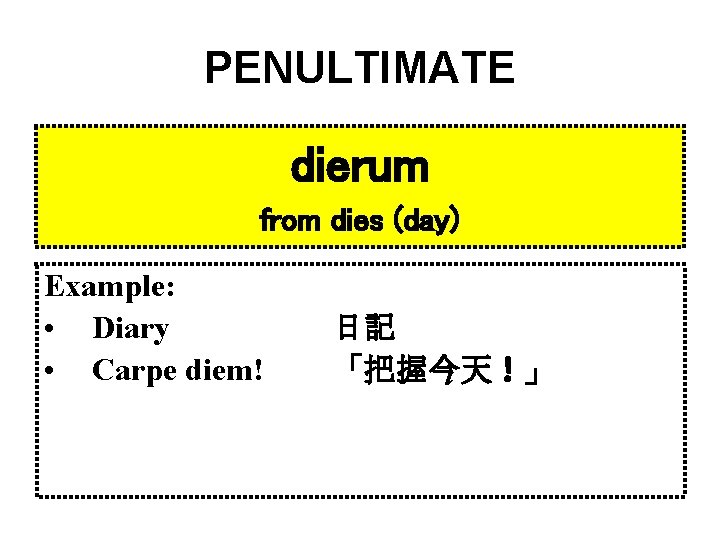 PENULTIMATE dierum from dies (day) Example: • Diary • Carpe diem! 日記 「把握今天！」 