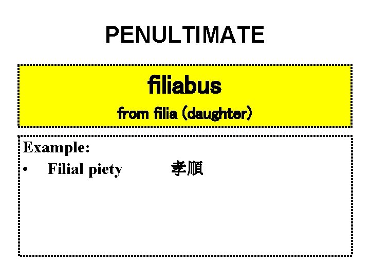 PENULTIMATE filiabus from filia (daughter) Example: • Filial piety 孝順 