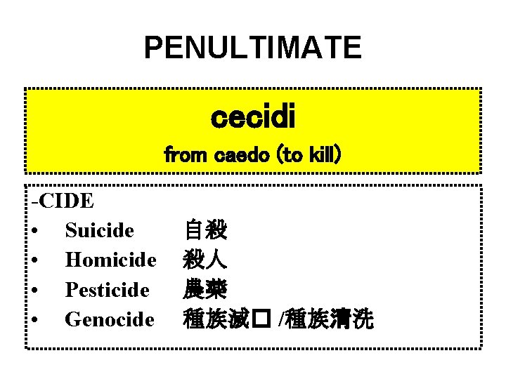 PENULTIMATE cecidi from caedo (to kill) -CIDE • Suicide • Homicide • Pesticide •