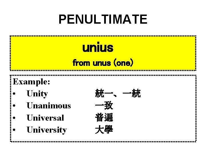 PENULTIMATE unius from unus (one) Example: • Unity • Unanimous • Universal • University