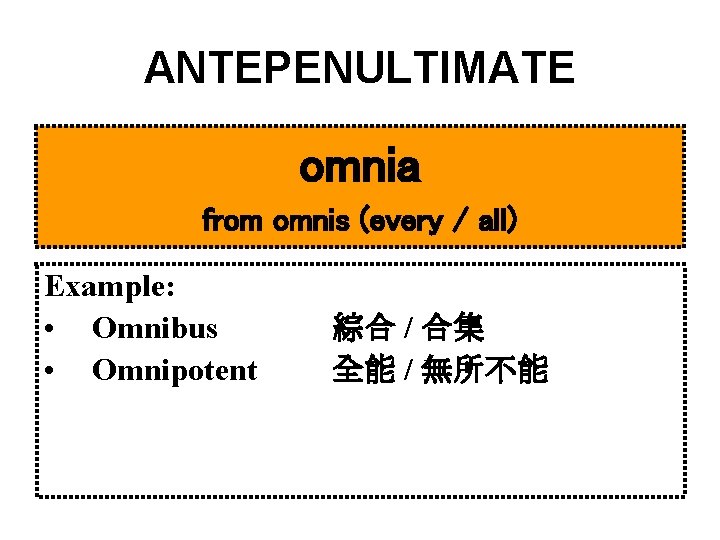 ANTEPENULTIMATE omnia from omnis (every / all) Example: • Omnibus • Omnipotent 綜合 /