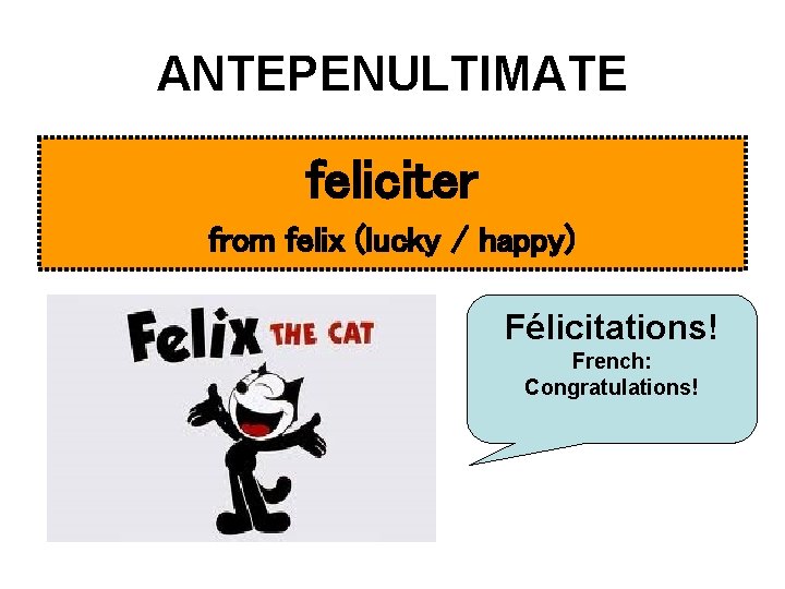 ANTEPENULTIMATE feliciter from felix (lucky / happy) Félicitations! French: Congratulations! 
