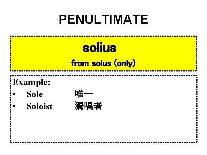PENULTIMATE solius from solus (only) Example: • Sole • Soloist 唯一 獨唱者 