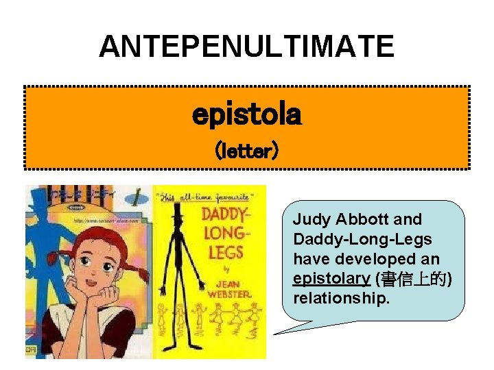 ANTEPENULTIMATE epistola (letter) Judy Abbott and Daddy-Long-Legs have developed an epistolary (書信上的) relationship. 