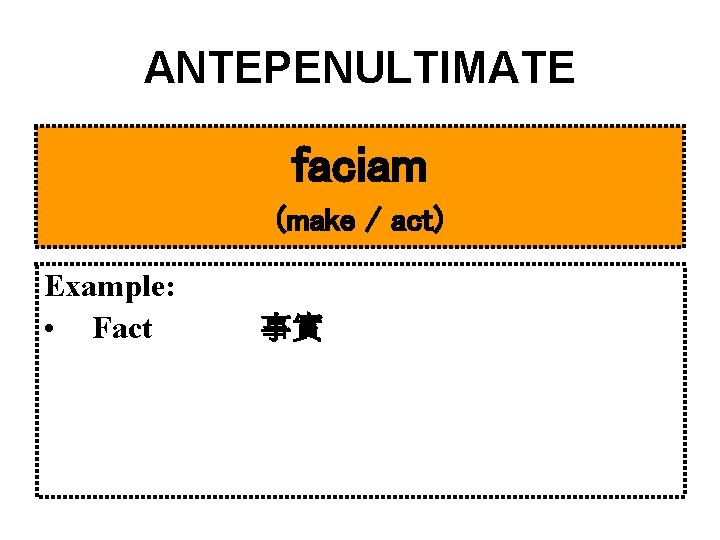 ANTEPENULTIMATE faciam (make / act) Example: • Fact 事實 