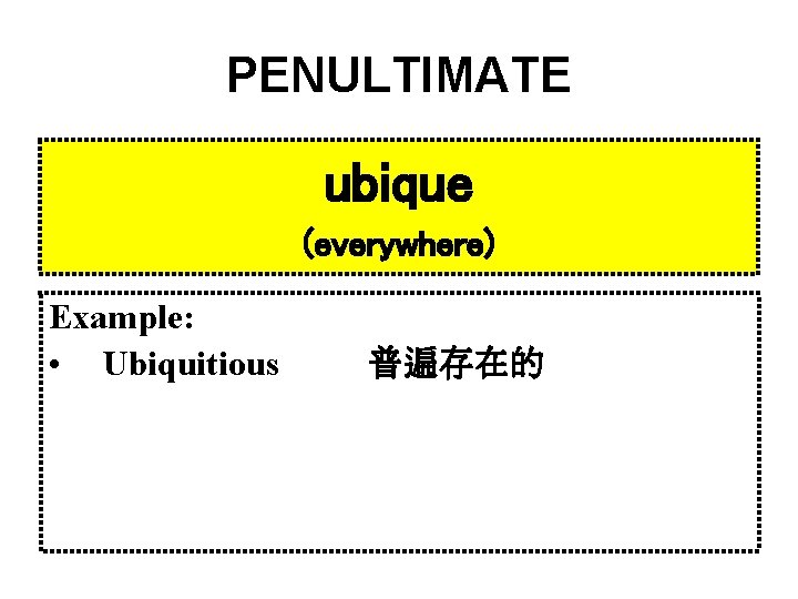 PENULTIMATE ubique (everywhere) Example: • Ubiquitious 普遍存在的 