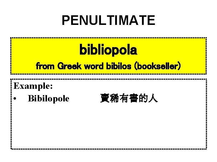PENULTIMATE bibliopola from Greek word bibilos (bookseller) Example: • Bibilopole 賣稀有書的人 