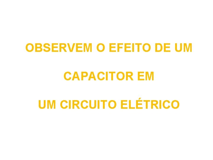 OBSERVEM O EFEITO DE UM CAPACITOR EM UM CIRCUITO ELÉTRICO 