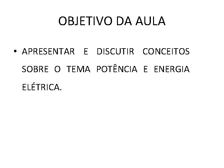 OBJETIVO DA AULA • APRESENTAR E DISCUTIR CONCEITOS SOBRE O TEMA POTÊNCIA E ENERGIA