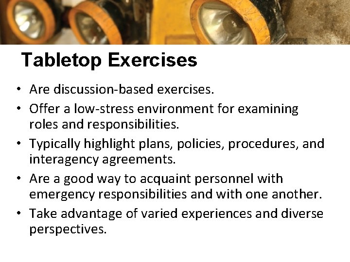 Tabletop Exercises • Are discussion-based exercises. • Offer a low-stress environment for examining roles