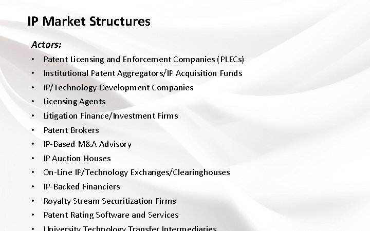 IP Market Structures Actors: • • • Patent Licensing and Enforcement Companies (PLECs) Institutional