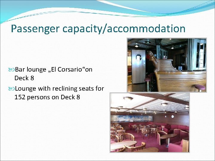 Passenger capacity/accommodation Bar lounge „El Corsario“on Deck 8 Lounge with reclining seats for 152 Passenger capacity/accommodation Bar lounge „El Corsario“on Deck 8 Lounge with reclining seats for 152