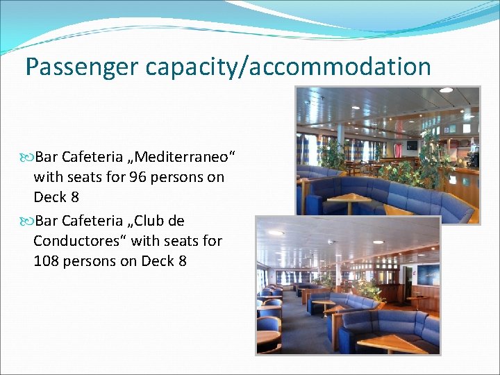 Passenger capacity/accommodation Bar Cafeteria „Mediterraneo“ with seats for 96 persons on Deck 8 Bar Passenger capacity/accommodation Bar Cafeteria „Mediterraneo“ with seats for 96 persons on Deck 8 Bar