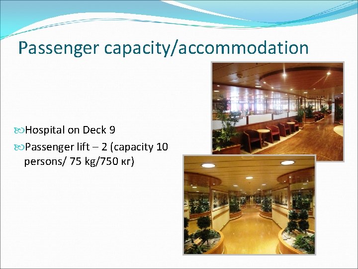 Passenger capacity/accommodation Hospital on Deck 9 Passenger lift – 2 (capacity 10 persons/ 75