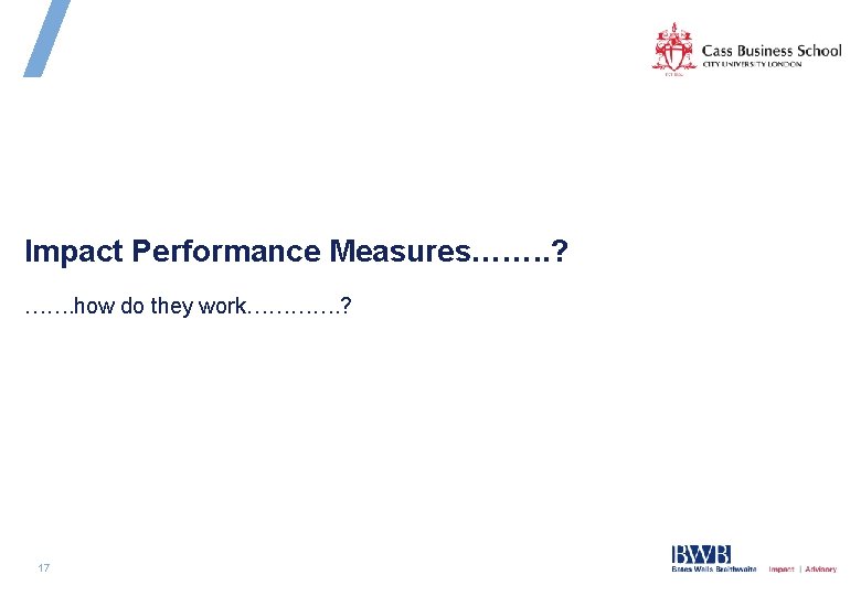 Impact Performance Measures……. . ? ……. how do they work…………. ? 17 