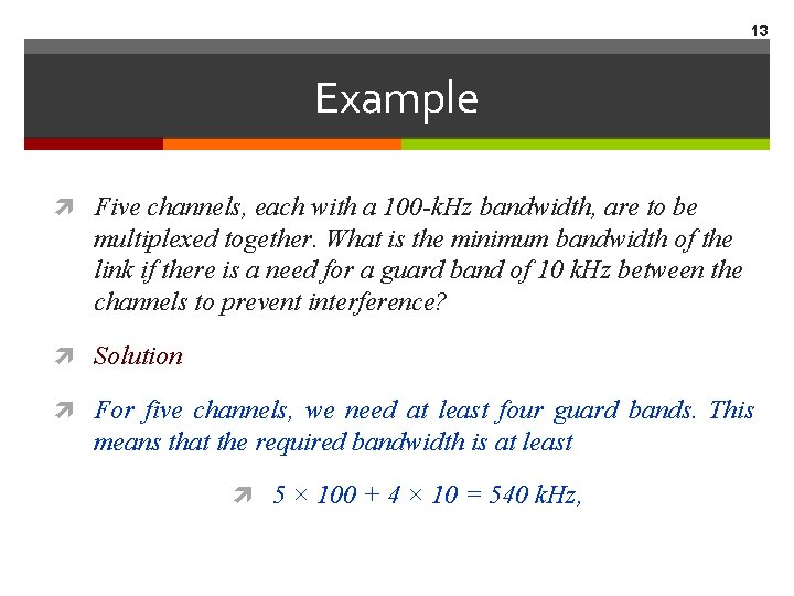 13 Example Five channels, each with a 100 -k. Hz bandwidth, are to be